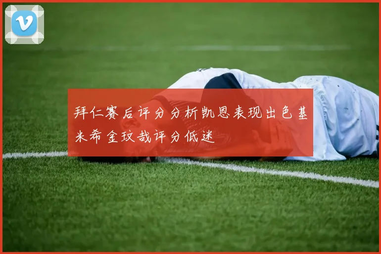 拜仁赛后评分分析凯恩表现出色基米希金玟哉评分低迷