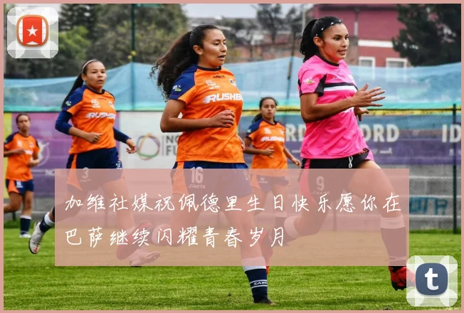 加维社媒祝佩德里生日快乐愿你在巴萨继续闪耀青春岁月