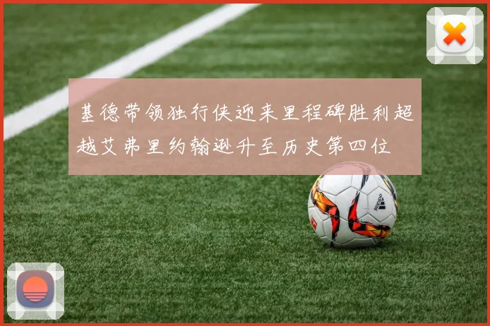 基德带领独行侠迎来里程碑胜利超越艾弗里约翰逊升至历史第四位