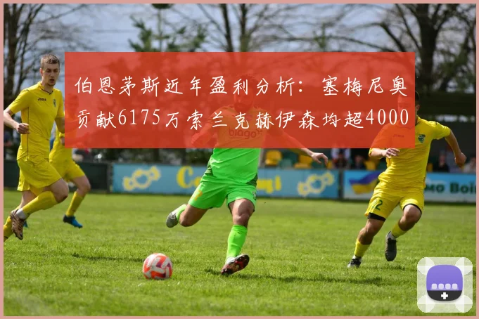伯恩茅斯近年盈利分析：塞梅尼奥贡献6175万索兰克赫伊森均超4000万