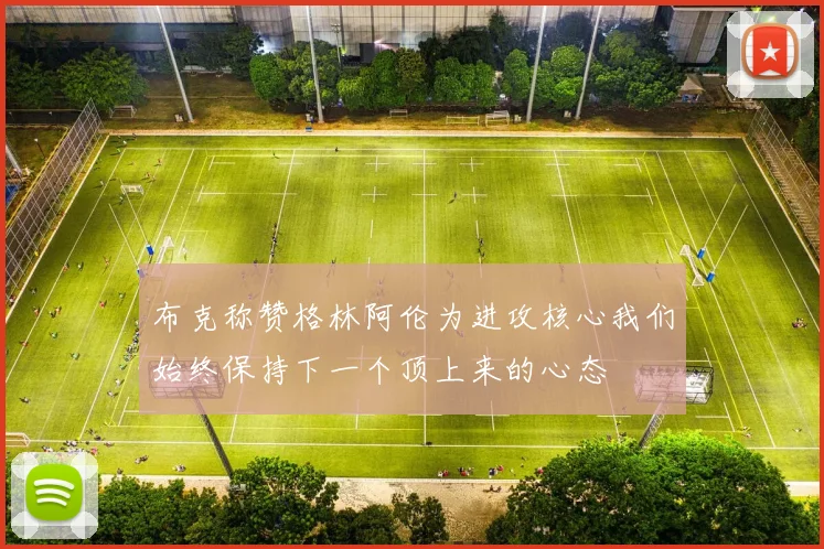 布克称赞格林阿伦为进攻核心我们始终保持下一个顶上来的心态