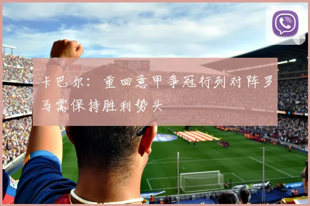 卡巴尔：重回意甲争冠行列对阵罗马需保持胜利势头