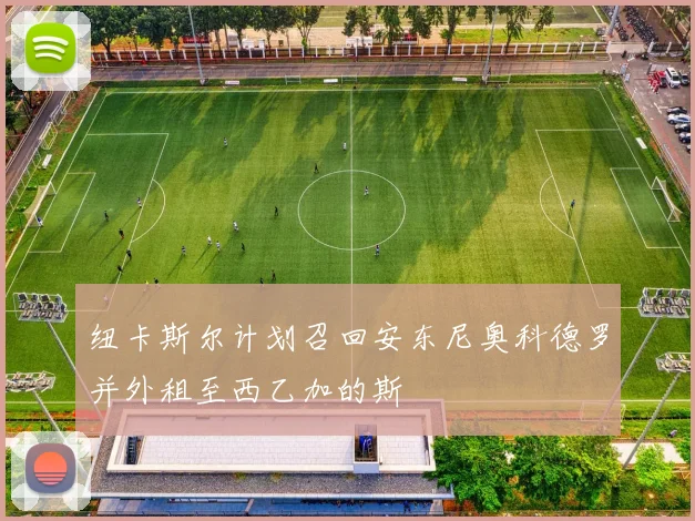 纽卡斯尔计划召回安东尼奥科德罗并外租至西乙加的斯