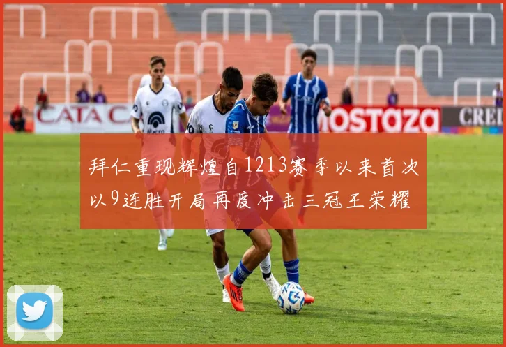 拜仁重现辉煌自1213赛季以来首次以9连胜开局再度冲击三冠王荣耀