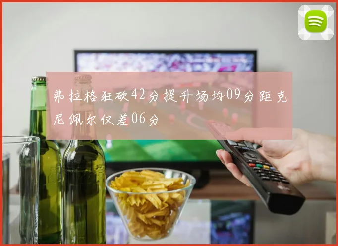 弗拉格狂砍42分提升场均09分距克尼佩尔仅差06分