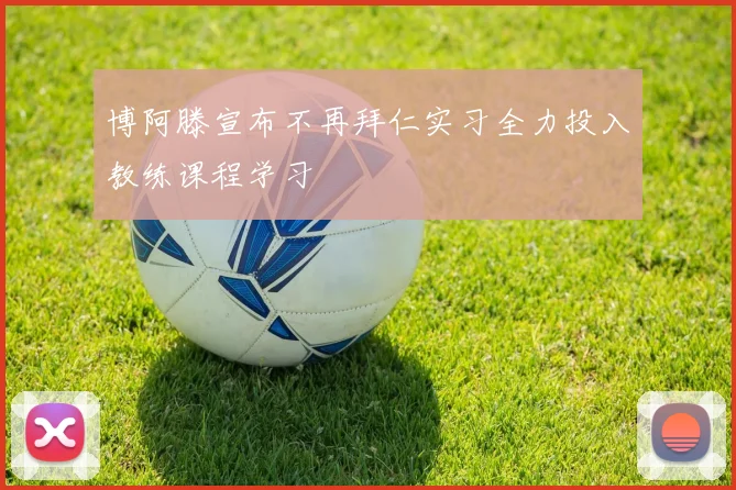 博阿滕宣布不再拜仁实习全力投入教练课程学习