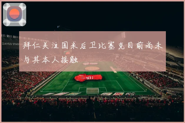 拜仁关注国米后卫比塞克目前尚未与其本人接触