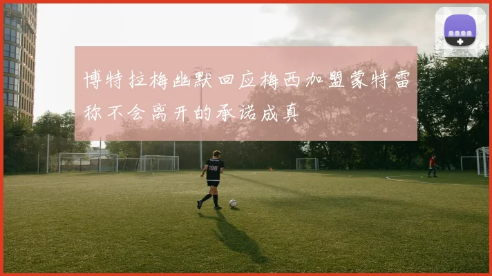 博特拉梅幽默回应梅西加盟蒙特雷称不会离开的承诺成真