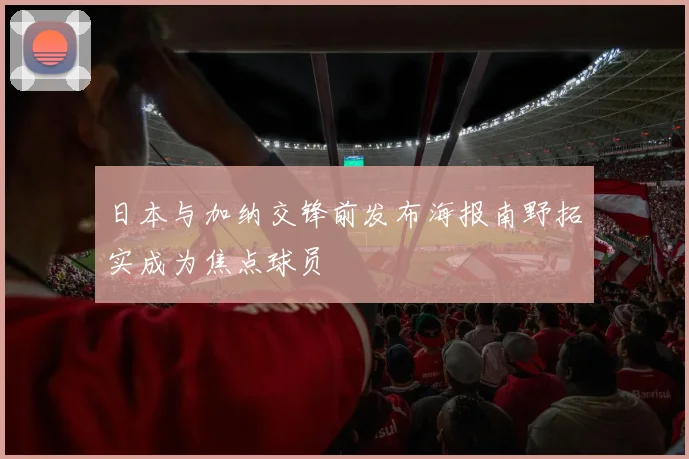 日本与加纳交锋前发布海报南野拓实成为焦点球员