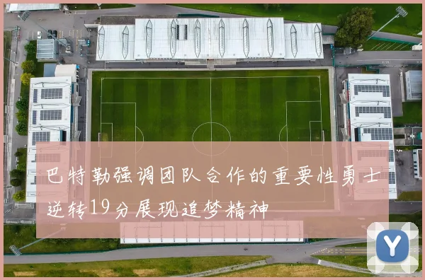 巴特勒强调团队合作的重要性勇士逆转19分展现追梦精神