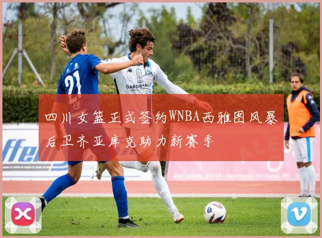 四川女篮正式签约WNBA西雅图风暴后卫齐亚库克助力新赛季