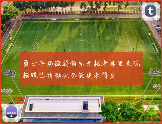 勇士半场微弱领先开拓者库里表现抢眼巴特勒状态低迷未得分