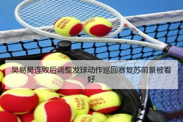 吴易昺连败后调整发球动作巡回赛复苏前景被看好 - bandao